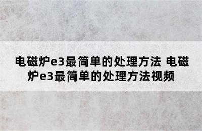 电磁炉e3最简单的处理方法 电磁炉e3最简单的处理方法视频